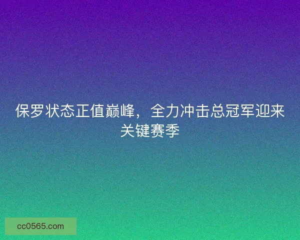 保罗状态正值巅峰，全力冲击总冠军迎来关键赛季