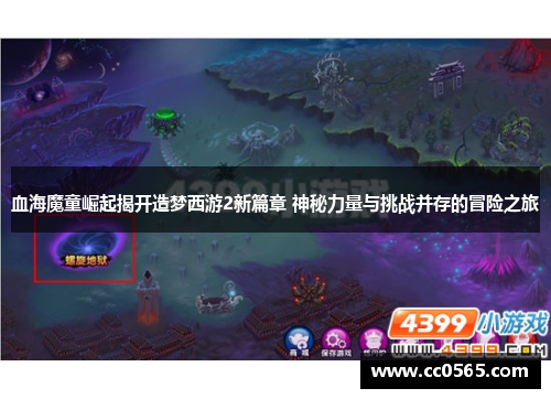 血海魔童崛起揭开造梦西游2新篇章 神秘力量与挑战并存的冒险之旅