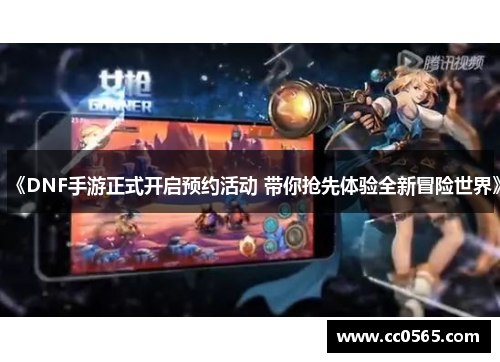 《DNF手游正式开启预约活动 带你抢先体验全新冒险世界》