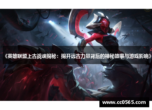 《英雄联盟上古战魂揭秘：揭开远古力量背后的神秘故事与游戏影响》
